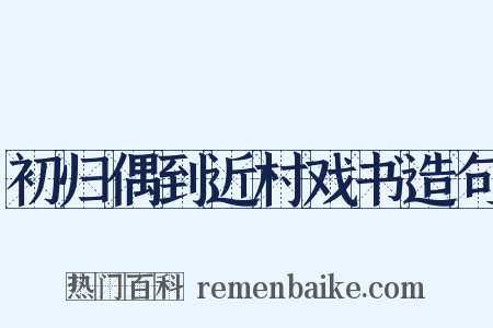 初归偶到近村戏书造句是什么意思的图片